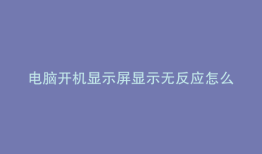 电脑开机显示屏显示无反应怎么办