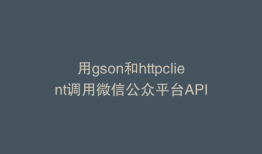 用gson和httpclient调用微信公众平台API