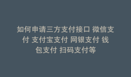 如何申请三方支付接口 微信支付 支付宝支付 网银支付 钱包支付 扫码支付等