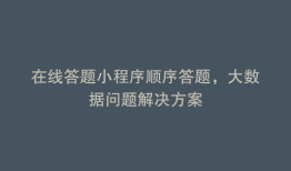 在线答题小程序顺序答题，大数据问题解决方案