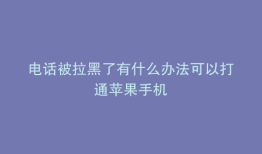 电话被拉黑了有什么办法可以打通苹果手机