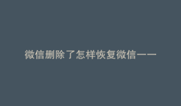 微信删除了怎样恢复微信一一