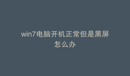 win7电脑开机正常但是黑屏怎么办
