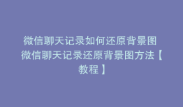 微信聊天记录如何还原背景图 微信聊天记录还原背景图方法【教程】