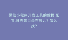 微信小程序开发工具的数据,配置,日志等目录在哪儿? 怎么找?