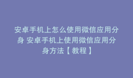 安卓手机上怎么使用微信应用分身 安卓手机上使用微信应用分身方法【教程】