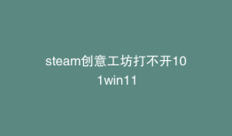 steam创意工坊打不开101win11
