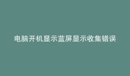 电脑开机显示蓝屏显示收集错误信息