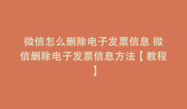 微信怎么删除电子发票信息 微信删除电子发票信息方法【教程】