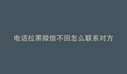 电话拉黑微信不回怎么联系对方