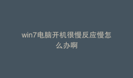 win7电脑开机很慢反应慢怎么办啊