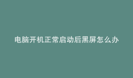 电脑开机正常启动后黑屏怎么办