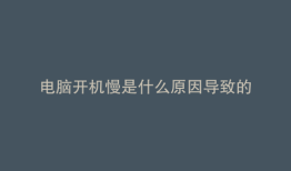 电脑开机慢是什么原因导致的
