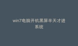 win7电脑开机黑屏半天才进系统