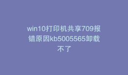 win10打印机共享709报错原因kb5005565卸载不了