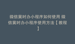微信冀时办小程序如何使用 微信冀时办小程序使用方法【教程】