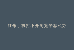 红米手机打不开浏览器怎么办