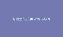 电话怎么拉黑永远不联系