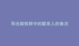导出微信群中的联系人的备注