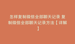 怎样复制微信全部聊天记录 复制微信全部聊天记录方法【详解】