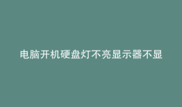 电脑开机硬盘灯不亮显示器不显示