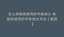 怎么将微信使用的字体放大 将微信使用的字体放大方法【教程】