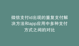微信支付id出现的重复支付解决方法和app应用中多种支付方式之间的对比