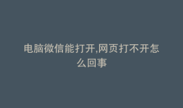 电脑微信能打开,网页打不开怎么回事