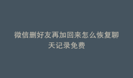 微信删好友再加回来怎么恢复聊天记录免费