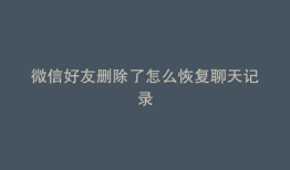 微信好友删除了怎么恢复聊天记录
