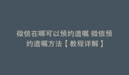 微信在哪可以预约遗嘱 微信预约遗嘱方法【教程详解】