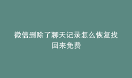 微信删除了聊天记录怎么恢复找回来免费