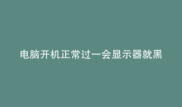 电脑开机正常过一会显示器就黑屏没有键盘
