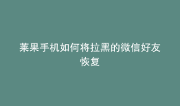 莱果手机如何将拉黑的微信好友恢复
