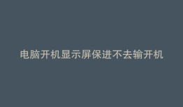 电脑开机显示屏保进不去输开机密码
