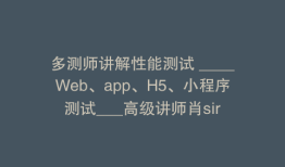 多测师讲解性能测试 ____Web、app、H5、小程序测试___高级讲师肖sir