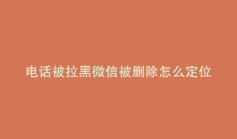 电话被拉黑微信被删除怎么定位