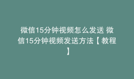 微信15分钟视频怎么发送 微信15分钟视频发送方法【教程】