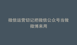 微信运营切记把微信公众号当做微博来用
