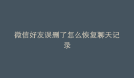 微信好友误删了怎么恢复聊天记录