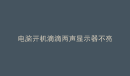 电脑开机滴滴两声显示器不亮