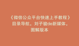 《微信公众平台快速上手教程》目录导航，刘子骏de新媒体，图解版本