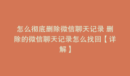 怎么彻底删除微信聊天记录 删除的微信聊天记录怎么找回【详解】
