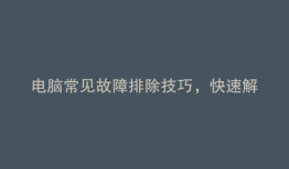 电脑常见故障排除技巧，快速解决大问题！