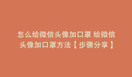 怎么给微信头像加口罩 给微信头像加口罩方法【步骤分享】