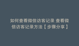 如何查看微信访客记录 查看微信访客记录方法【步骤分享】