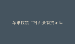 苹果拉黑了对面会有提示吗