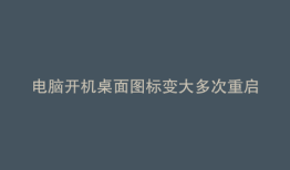 电脑开机桌面图标变大多次重启才会好
