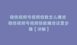 微信视频号视频倍数怎么播放 微信视频号视频倍数播放设置步骤【详解】
