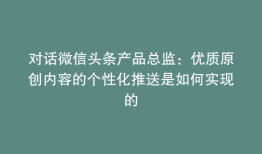 对话微信头条产品总监：优质原创内容的个性化推送是如何实现的